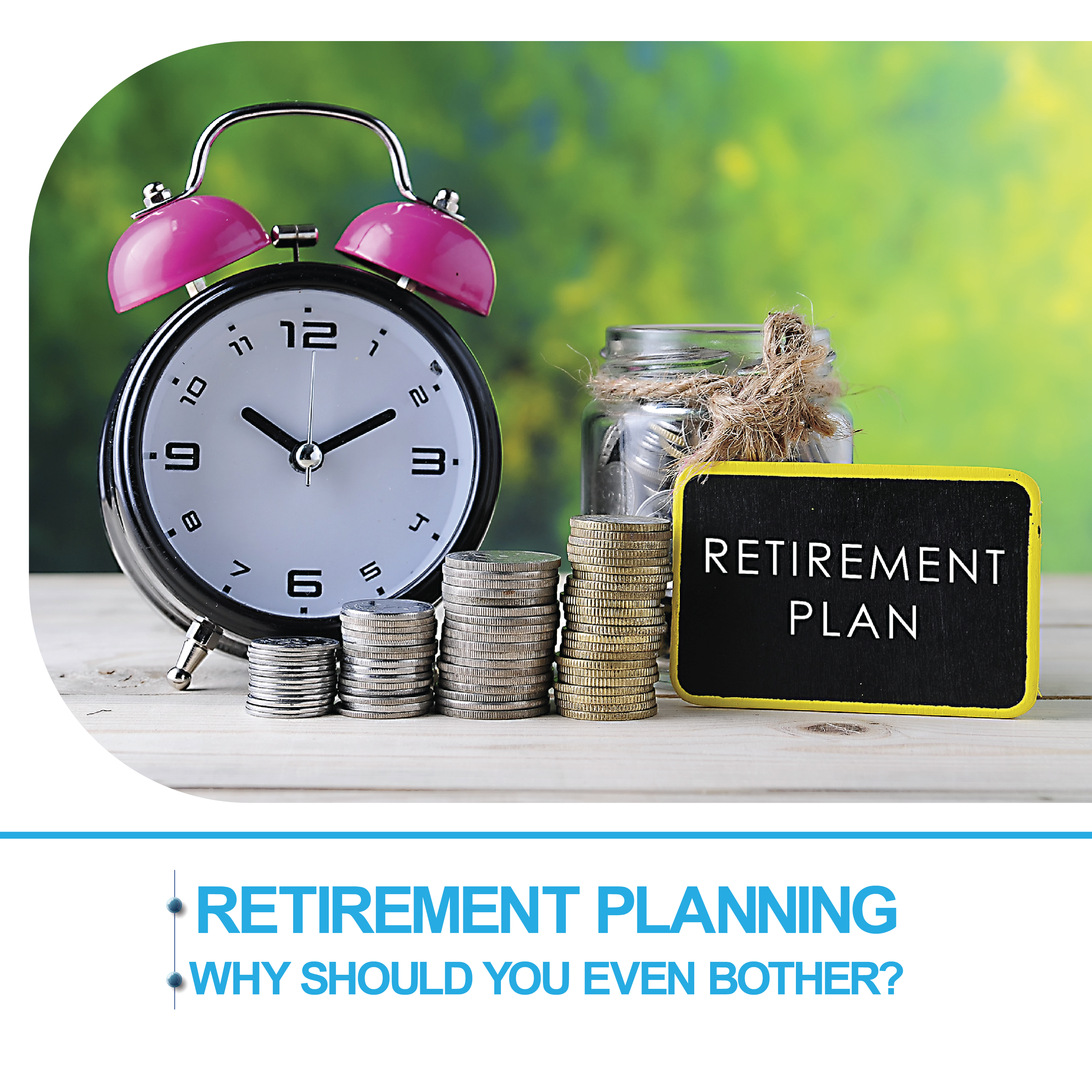 RETIREMENT PLANNING: WHY SHOULD YOU EVEN BOTHER?